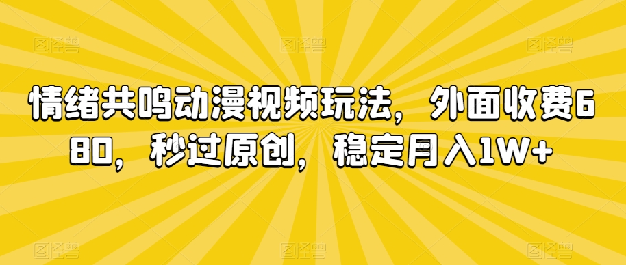 情绪共鸣动漫视频玩法，外面收费680，秒过原创，稳定月入1W+【揭秘】-源创资源网