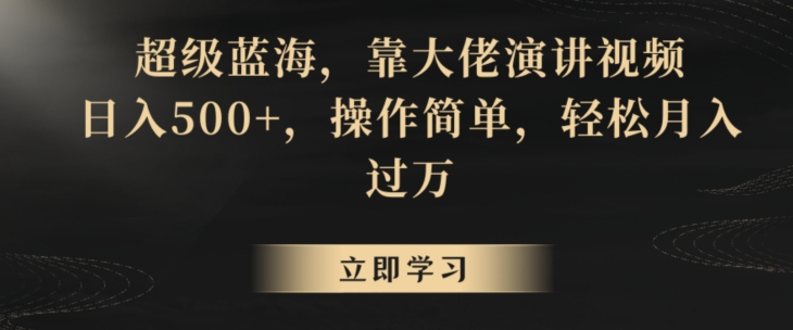 超级蓝海，靠大佬演讲视频，日入500+，操作简单，轻松月入过万【揭秘】-源创资源网
