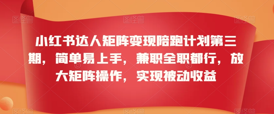 小红书达人矩阵变现陪跑计划第三期，简单易上手，兼职全职都行，放大矩阵操作，实现被动收益-源创资源网