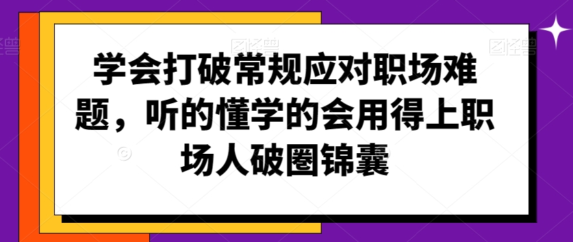 学会打破常规应对职场难题，听的懂学的会用得上职场人破圏锦囊-源创资源网