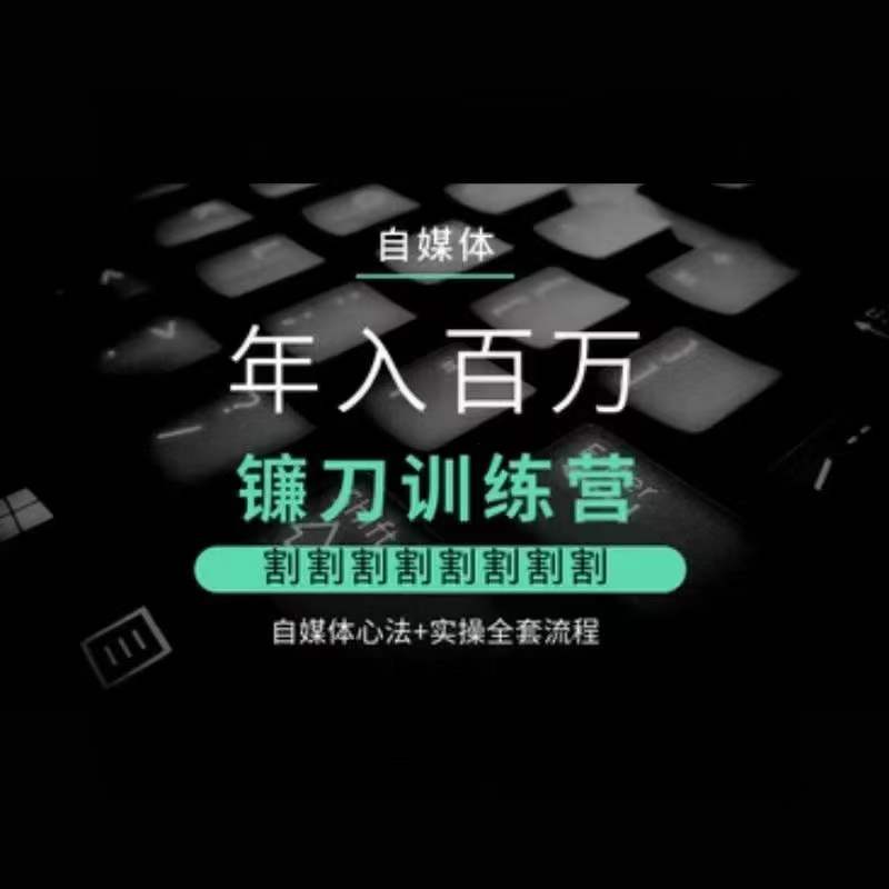 自媒体年入百万镰刀训练营，割割割割割割割割，自媒体心法+实操全套流程-源创资源网