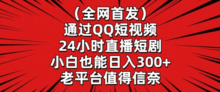 全网首发，通过QQ短视频24小时直播短剧，小白也能日入300+【揭秘】-源创资源网