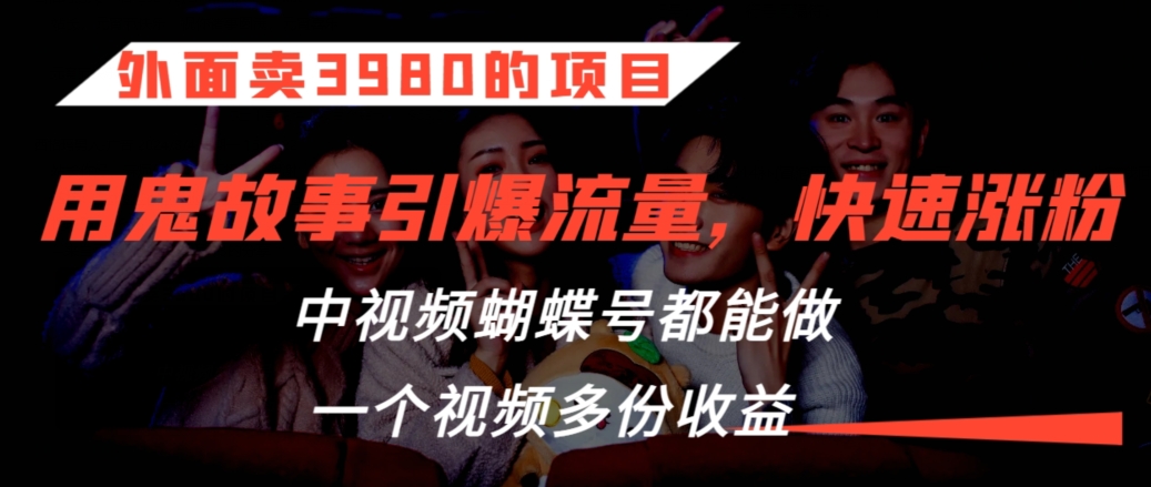 外面卖3980的项目，鬼故事引爆流量打法，中视频、蝴蝶号都能做，一个视频多份收益【揭秘】-源创资源网