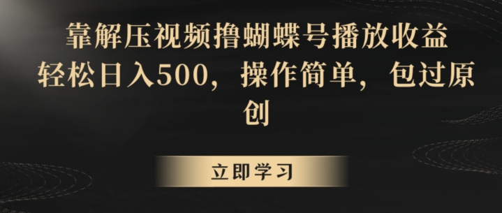 靠解压视频撸蝴蝶号播放收益，轻松日入500，操作简单，包过原创【揭秘】-源创资源网