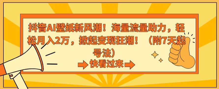 抖音AI壁纸新风潮！海量流量助力，轻松月入2万，掀起变现狂潮【揭秘】-源创资源网